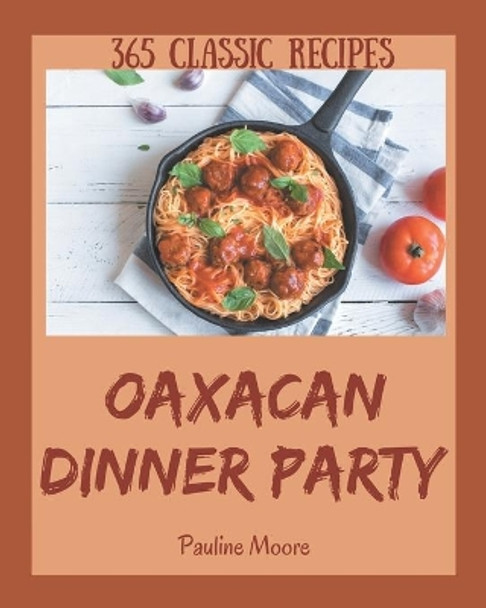 365 Classic Oaxacan Dinner Party Recipes: An Oaxacan Dinner Party Cookbook from the Heart! by Pauline Moore 9798669858384