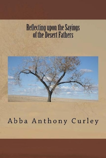 Reflecting upon the Sayings of the Desert Fathers by Abba Anthony Curley 9781979055031