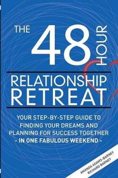 The 48 Hour Relationship Retreat: Your Step-By-Step Guide to Finding Your Dreams and Planning for Success Together in One Fabulous Weekend by Richard Barney 9781934509715