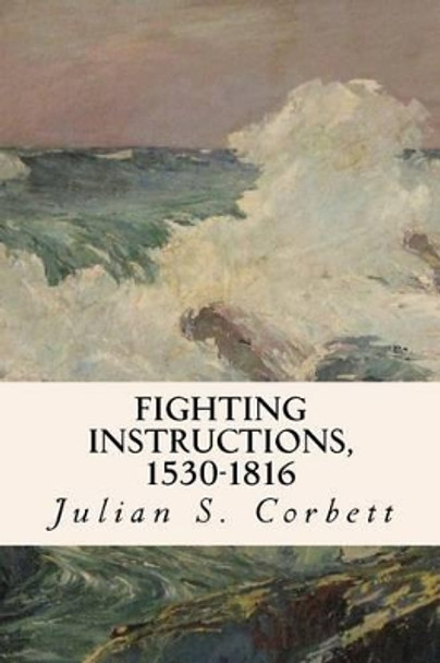 Fighting Instructions, 1530-1816 by Julian S Corbett 9781523943159