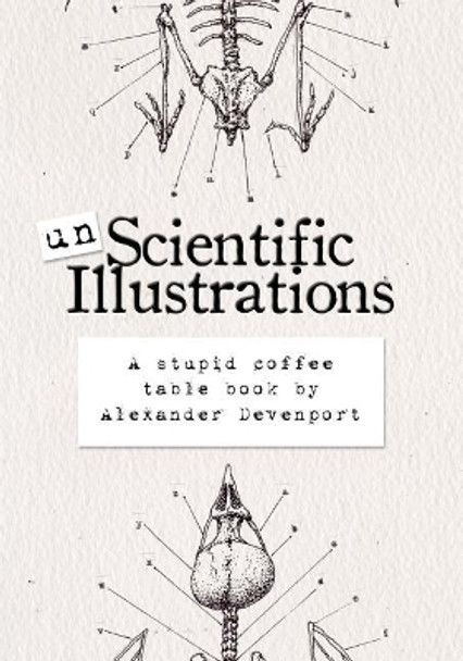 Unscientific Illustrations: A stupid coffee table book by Alexander Devenport 9781981489602