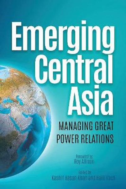 Emerging Central Asia: Managing Great Power Relations by Dr. Kashif Hasan Khan