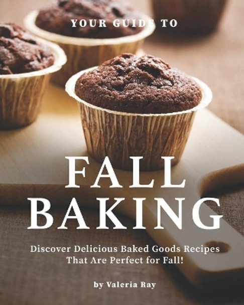 Your Guide to Fall Baking: Discover Delicious Baked Goods Recipes That Are Perfect for Fall! by Valeria Ray 9798695896046