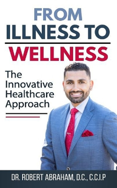 From Illness to Wellness: The Innovative Healthcare Approach by Robert Abraham DC 9781717139849