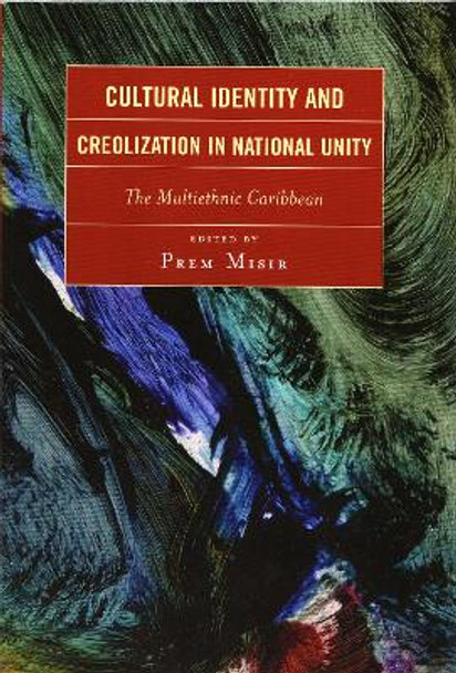 Cultural Identity and Creolization in National Unity: The Multiethnic Caribbean by Prem Misir 9780761834472