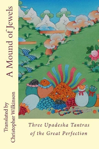 A Mound of Jewels: Three Upadesha Tantras of the Great Perfection by Christopher Wilkinson 9781981511877