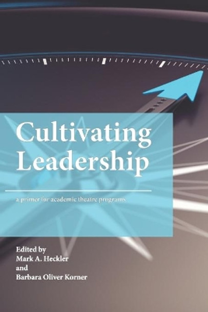 Cultivating Leadership: A Primer for Academic Theatre Programs by Mark A Heckler 9798567129630