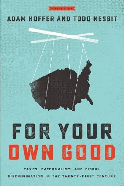 For Your Own Good: Taxes, Paternalism, and Fiscal Discrimination in the Twenty-First Century by Adam J Hoffer 9781942951384