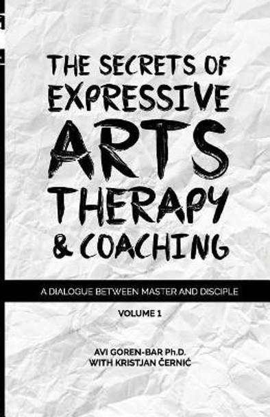 The Secrets of Expressive Arts Therapy & Coaching: A Dialogue Between Master and Disciple (Volume 1) by Kristjan Cernic 9781986340106