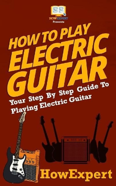 How To Play Electric Guitar: Your Step-By-Step Guide To Playing Electric Guitar by HowExpert 9781537222455