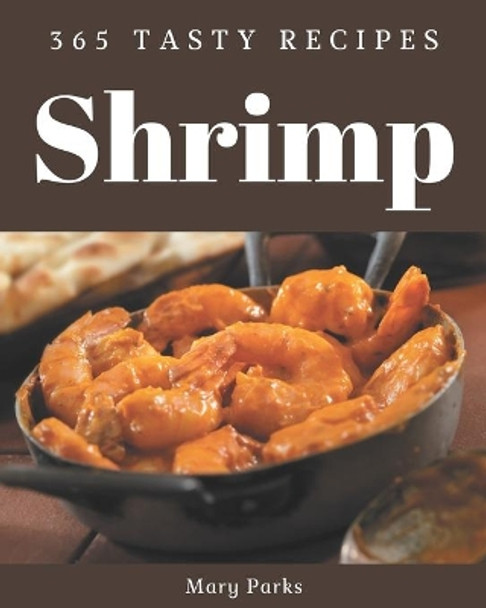 365 Tasty Shrimp Recipes: Home Cooking Made Easy with Shrimp Cookbook! by Mary Parks 9798567583593