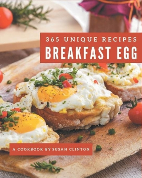 365 Unique Breakfast Egg Recipes: The Best Breakfast Egg Cookbook that Delights Your Taste Buds by Susan Clinton 9798571003216