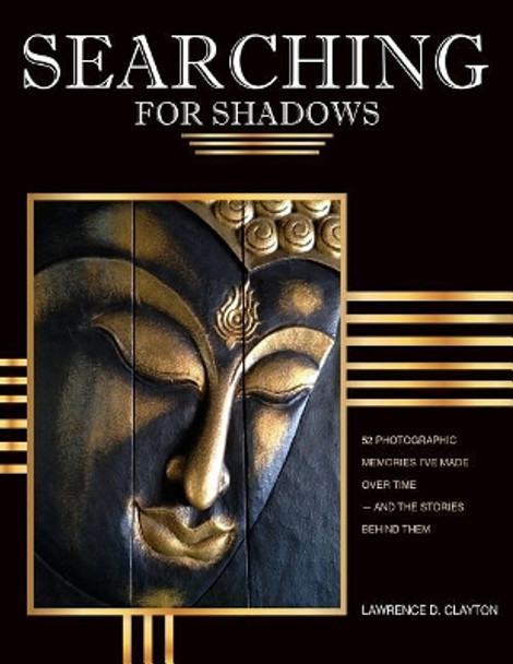 Searching for Shadows: 52 Photographic Memories I'v Made Over Time--and The Stories Behind Them by Lawrence Clayton 9781981667055