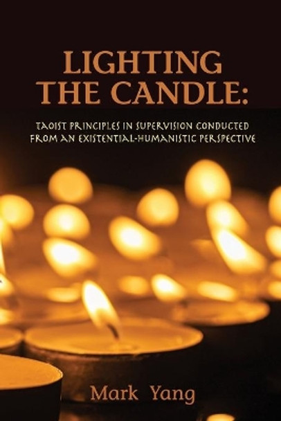 Lighting the Candle: Taoist Principles in Supervision Conducted from an Existential-Humanistic Perspective by Mark Yang 9781939686657