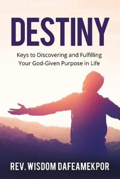 Destiny: Keys to Discovering and Fulfilling Your God-Given Purpose in Life by Wisdom Dafeamekpor 9781916108509