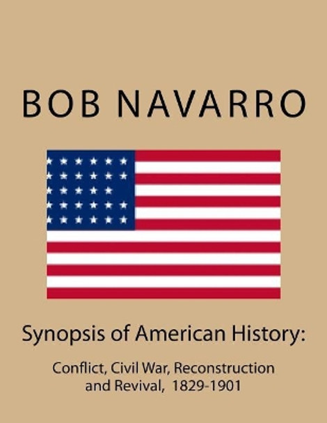 Synopsis of American History: : Conflict, Civil War, Reconstruction and Revival, 1829-1901 by Bob Navarro 9781544877631