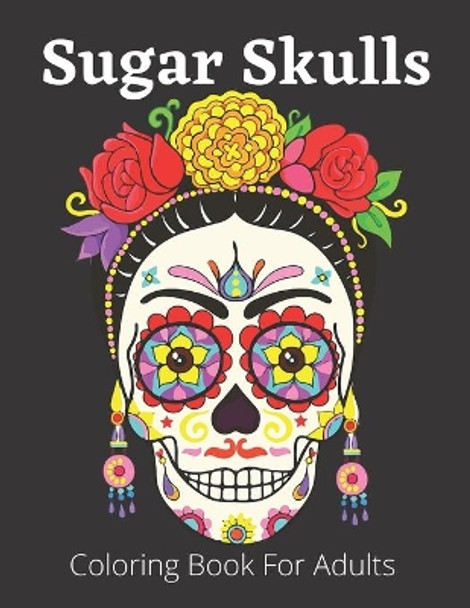 Sugar Skulls Coloring Book For Adults: Dia de Los Muertos Books Sugar Skulls Day of the Dead Skulls Art 50+ Unique Designs for Anti-Stress and Relaxation Single-sided Pages by Stewart Ogley 9798563858305