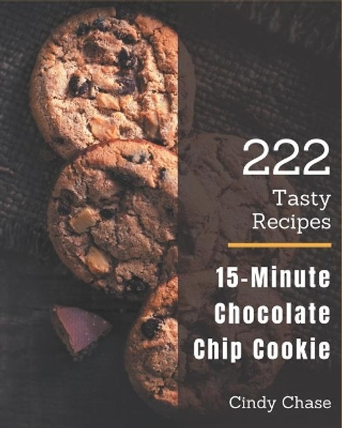 222 Tasty 15-Minute Chocolate Chip Cookie Recipes: I Love 15-Minute Chocolate Chip Cookie Cookbook! by Cindy Chase 9798573270166