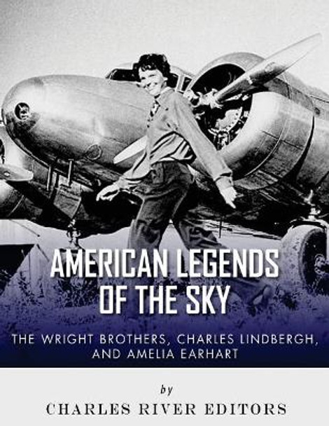 The Wright Brothers, Charles Lindbergh and Amelia Earhart: American Legends of the sky by Charles River Editors 9781979636032