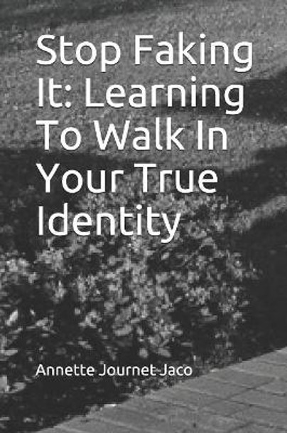 Stop Faking It: Learning To Walk In Your True Identity by Annette Journet Jaco 9781500214913