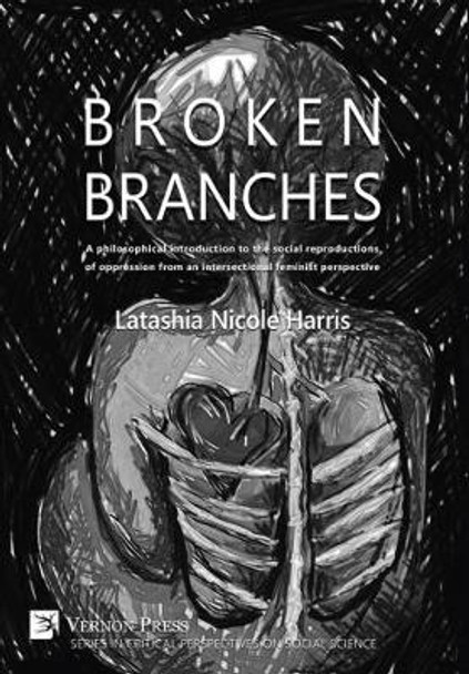 Broken Branches: A philosophical introduction to the social reproductions of oppression from an intersectional feminist perspective by Latashia Harris 9781622730643