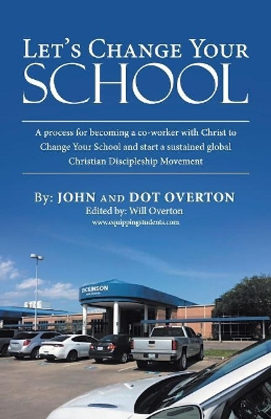 Let's Change Your School: A Process for Becoming a Co-Worker with Christ to Change Your School and Start a Sustained Global Christian Discipleship Movement by John Overton 9781973632153