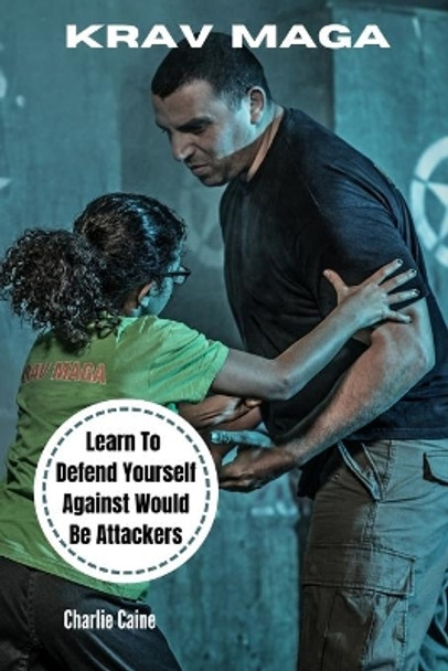 Krav Maga: Learn How To Defend Yourself From Would-be Attackers by Charlie Caine 9781519738622