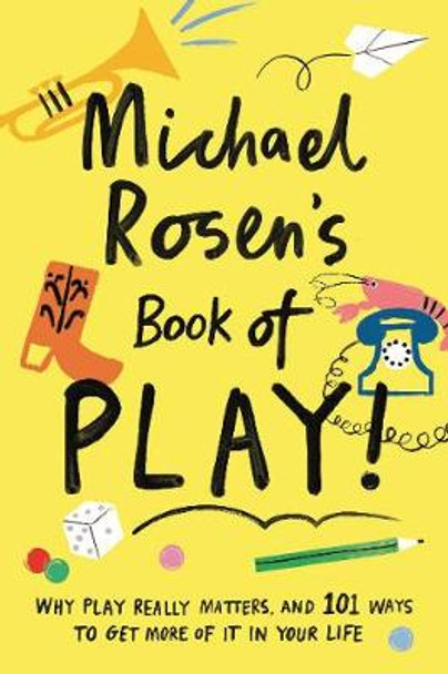 Michael Rosen's Book of Play: Why play really matters, and 101 ways to get more of it in your life by Michael Rosen