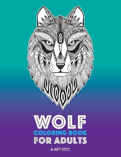 Wolf Coloring Book for Adults: Complex Designs For Relaxation and Stress Relief; Detailed Adult Coloring Book With Zendoodle Wolves; Great For Men, Women, Teens, & Older Kids by Art Therapy Coloring 9781641260268