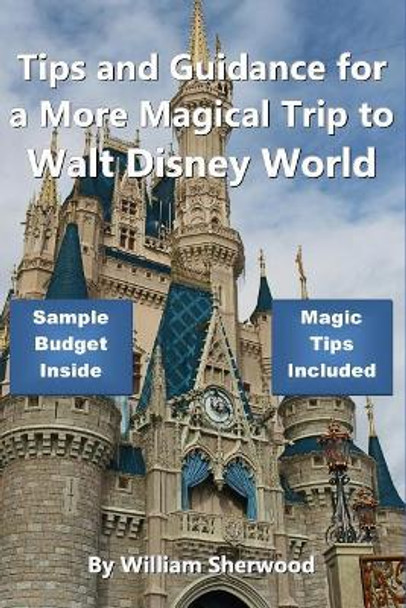 Tips and Guidance for a More Magical Trip to Walt Disney World by William Sherwood 9781980399827