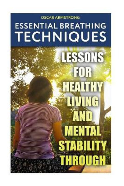 Essential Breathing Techniques: Lessons For Healthy Living and Mental Stability through by Oscar Armstrong 9781984110985