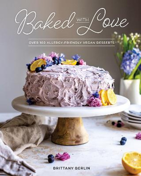 Baked With Love: Over 110 Allergen-Friendly Vegan Desserts by Britt Berlin