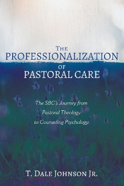 The Professionalization of Pastoral Care by T Dale Johnson, Jr 9781725264915