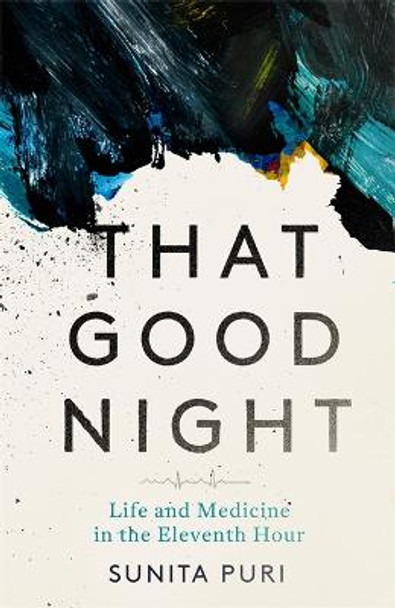 That Good Night: Life and Medicine in the Eleventh Hour by Sunita Puri