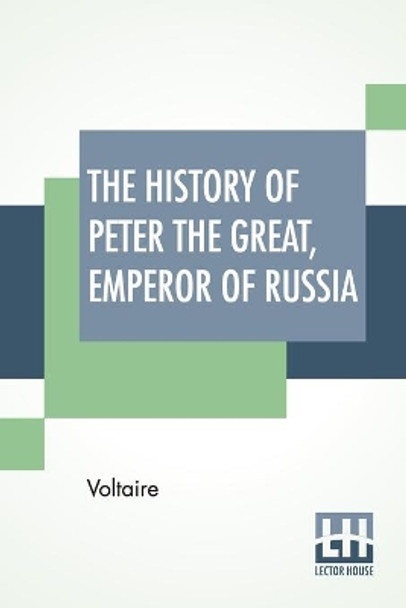 The History Of Peter The Great, Emperor Of Russia: From The French Of Voltaire Translated By Tobias Smollett. by Voltaire 9789389509526