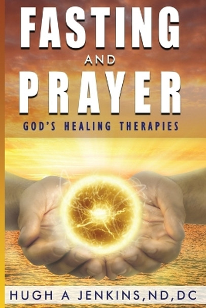 Fasting and Prayer: God's Healing Therapies by DC Hugh Jenkins Nd 9781951694739