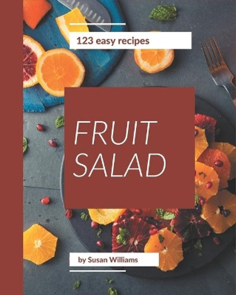123 Easy Fruit Salad Recipes: An Inspiring Easy Fruit Salad Cookbook for You by Susan Williams 9798574199688