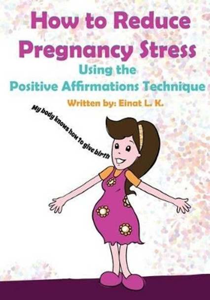 How to Reduce Pregnancy Stress Using the Positive Affirmations Technique by Robert Shveytser 9781630220723