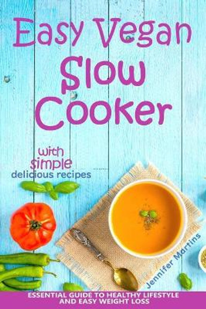 Easy Vegan Slow Cooker: Essential Guide to Healthy Lifestyle and Easy Weight Loss; With Proven, Simple and Delicious Crock Pot Recipes by Jennifer Martins 9781981806010