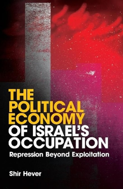 The Political Economy of Israel's Occupation: Repression Beyond Exploitation by Shir Hever 9780745327945