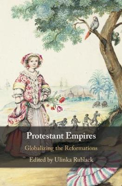 Protestant Empires: Globalizing the Reformations by Ulinka Rublack