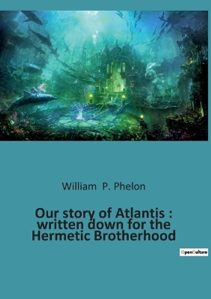 Our story of Atlantis: written down for the Hermetic Brotherhood by William P Phelon 9782385086480