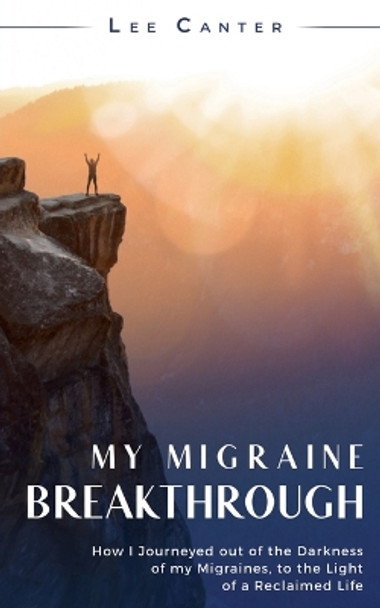 My Migraine Breakthrough: How I Journeyed out of the Darkness of my Migraines, to the Light of a Reclaimed Life by Lee Canter 9798986275802