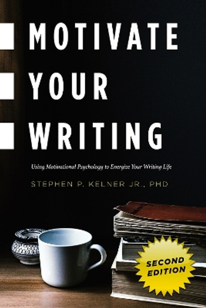 Motivate Your Writing: Using Motivational Psychology to Energize Your Writing Life by Stephen P. Jr. Kelner, PhD 9781625675392