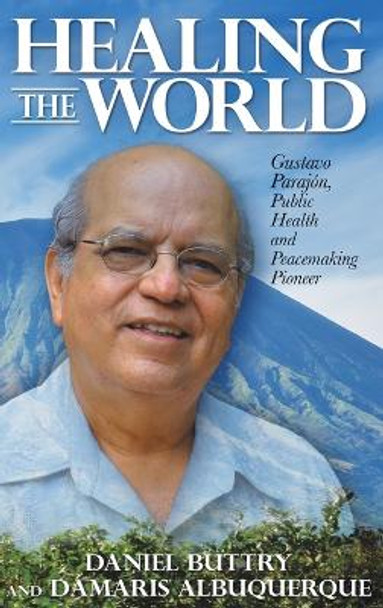 Healing the World: Gustavo Parajon, Public Health and Peacemaking Pio by Daniel Buttry 9781641801522