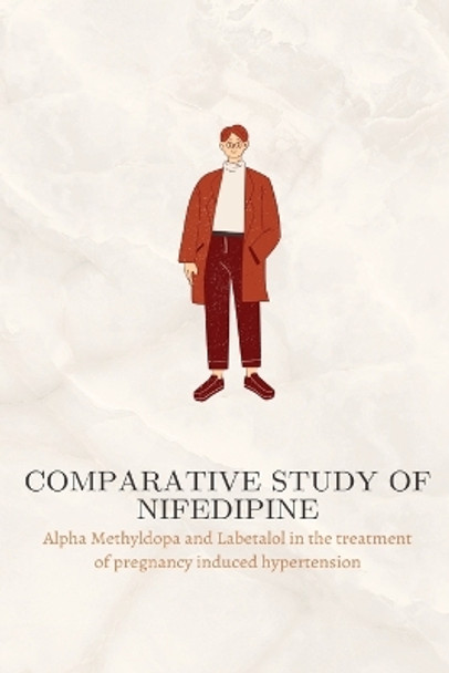 Comparative study of Nifedipine, Alpha Methyldopa and Labetalol in the treatment of pregnancy induced hypertension by Bharathi Kn 9789299829868