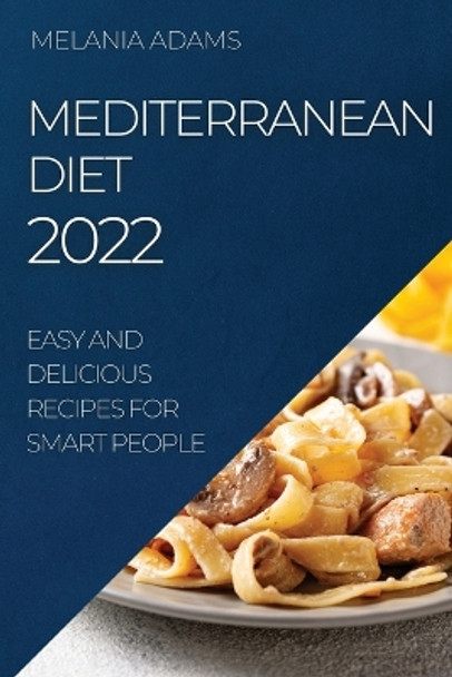 Mediterranean Diet 2022: Easy and Delicious Recipes for Smart People by Melania Adams 9781804509401