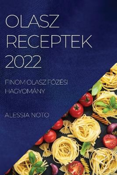 Olasz Receptek 2022: Finom Olasz F&#336;zési Hagyomány by Alessia Noto 9781804509845