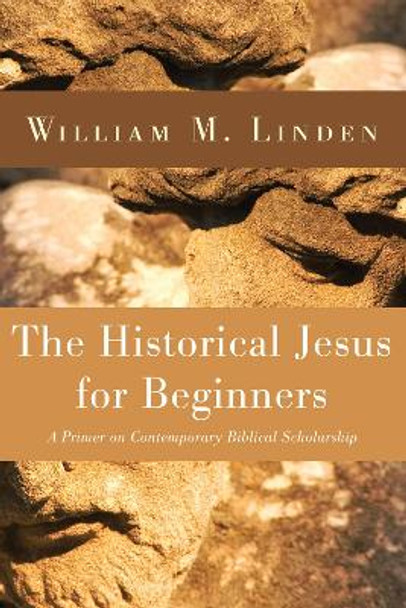 The Historical Jesus for Beginners: A Primer on Contemporary Biblical Scholarship by William M Linden 9781498249805