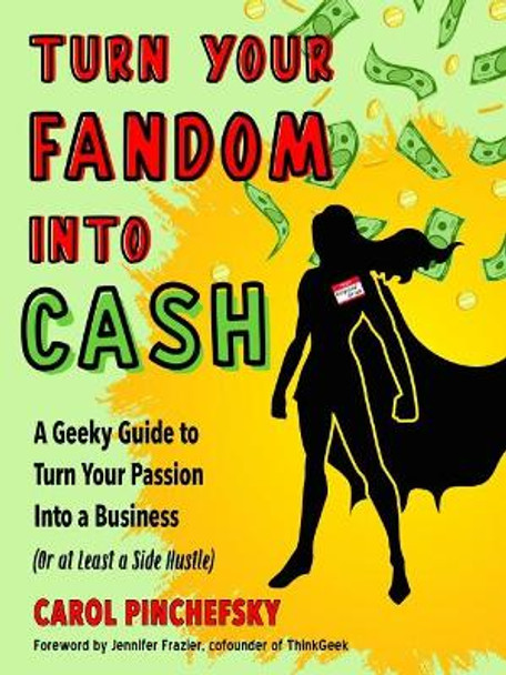 Turn Your Fandom Into Cash: A Geeky Guide to Turn Your Passion Into a Business (or at least a Side Hustle) by Carol Pinchefsky 9781632651976